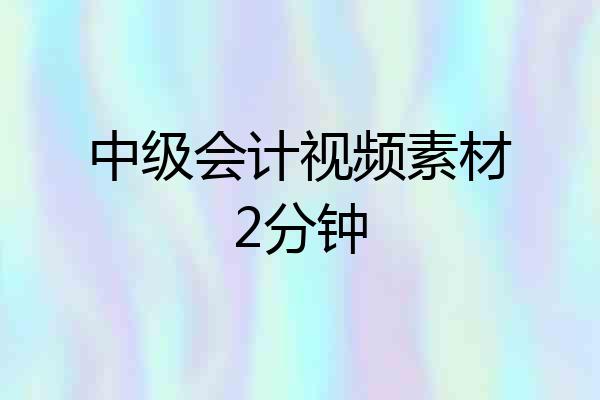 中级会计视频素材2分钟