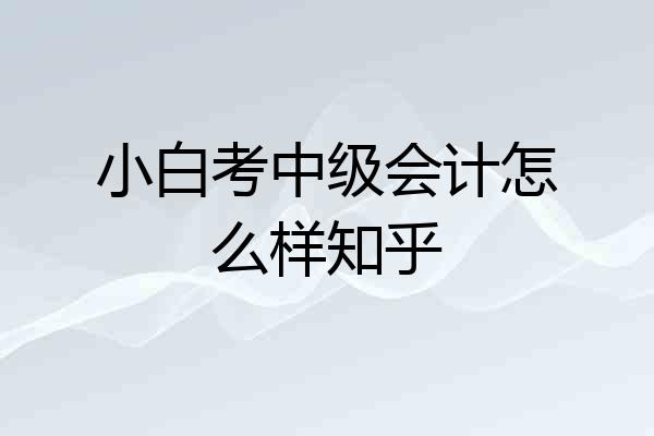 小白考中级会计怎么样知乎