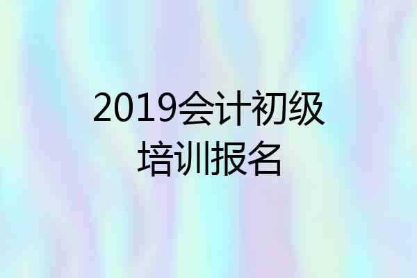 2019会计初级培训报名