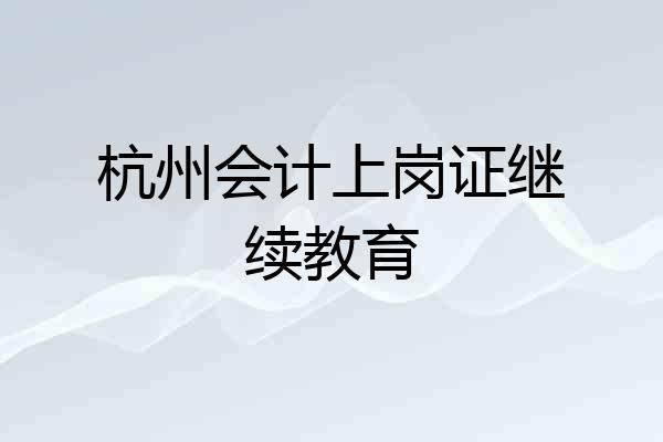 杭州会计上岗证继续教育