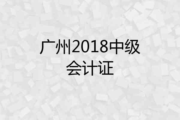 广州2018中级会计证