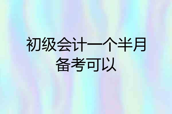 初级会计一个半月备考可以