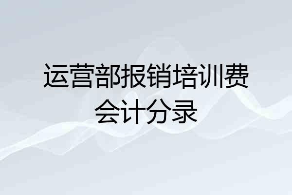 运营部报销培训费会计分录