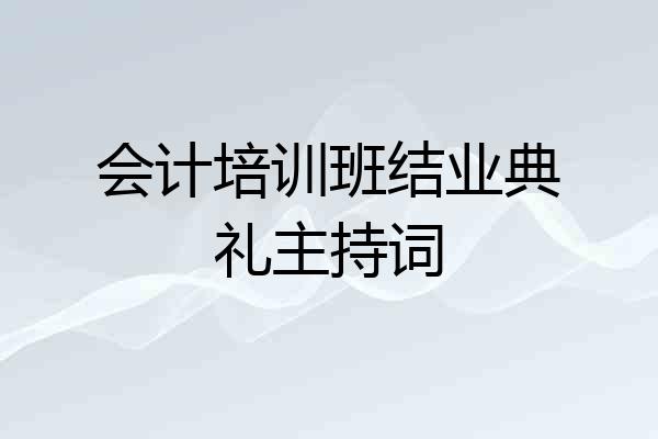 会计培训班结业典礼主持词