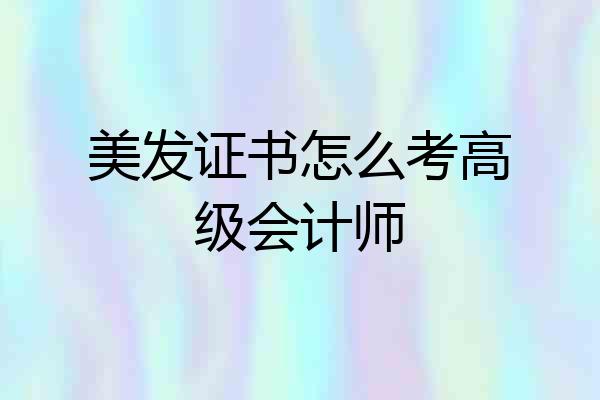 美发证书怎么考高级会计师