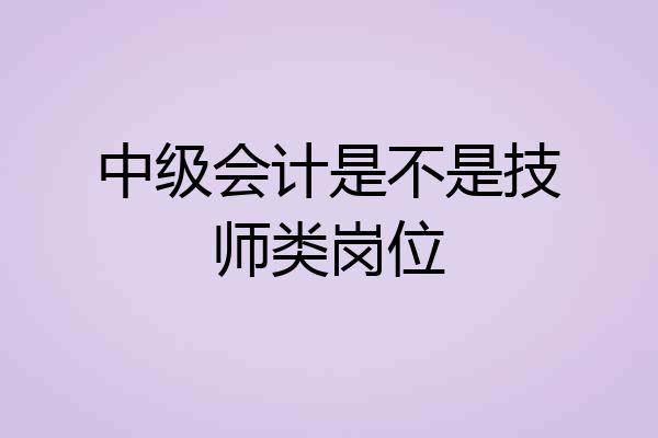 中级会计是不是技师类岗位
