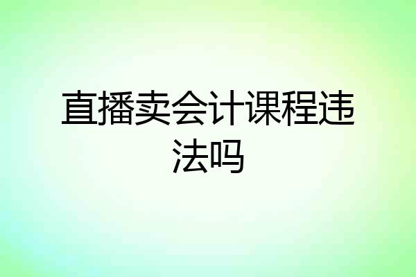 直播卖会计课程违法吗