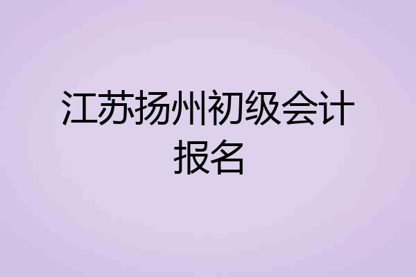 江苏扬州初级会计报名