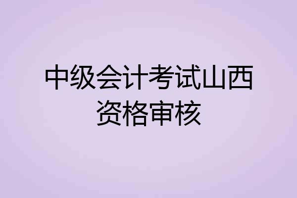 中级会计考试山西资格审核
