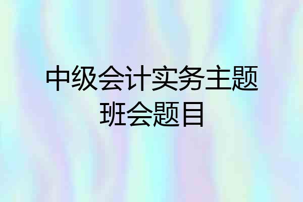 中级会计实务主题班会题目