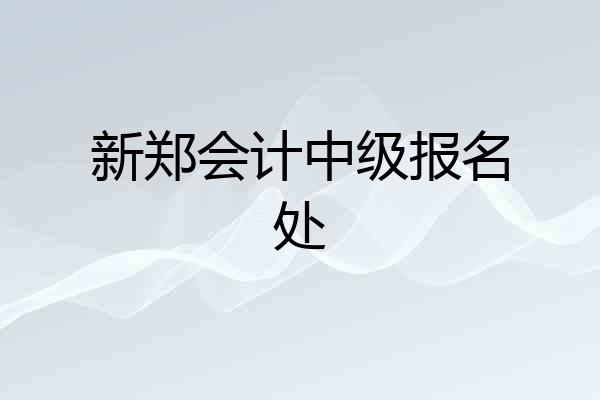 新郑会计中级报名处