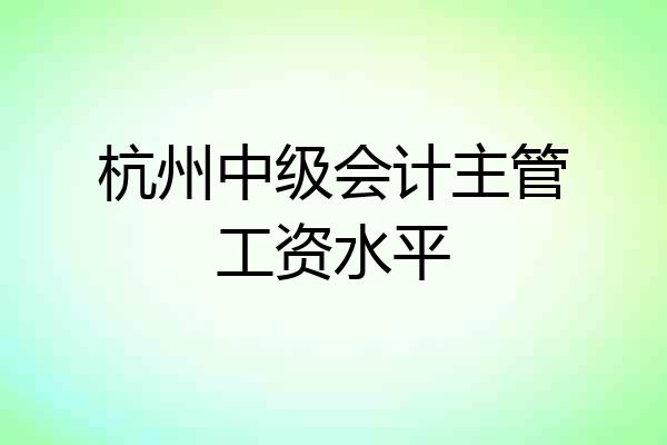 杭州中级会计主管工资水平