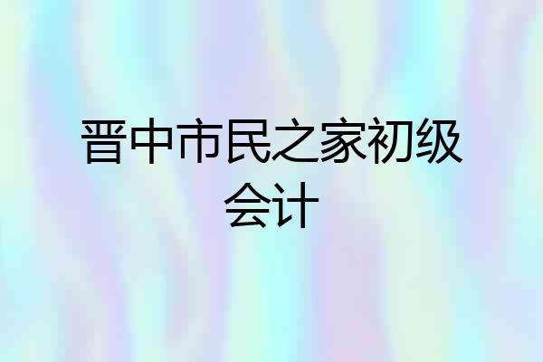 晋中市民之家初级会计