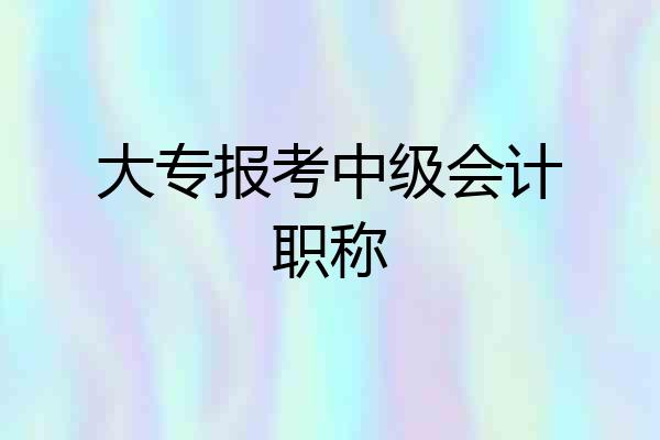 大专报考中级会计职称