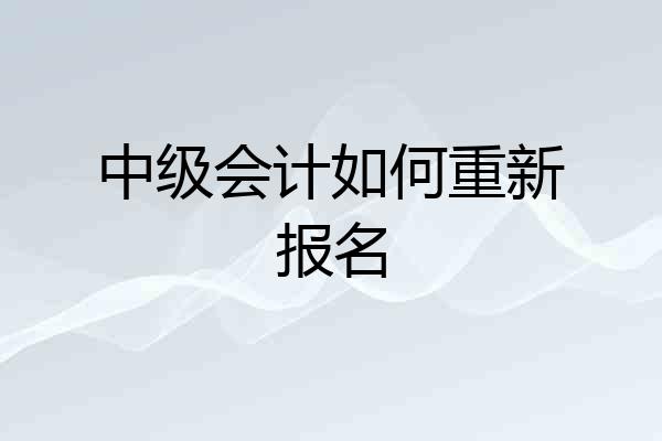 中级会计如何重新报名