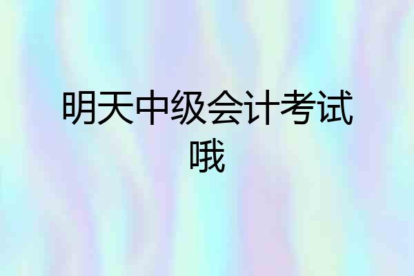 明天中级会计考试哦