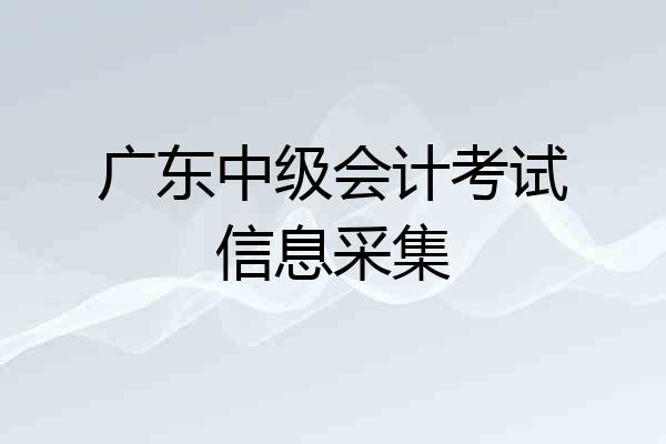 广东中级会计考试信息采集