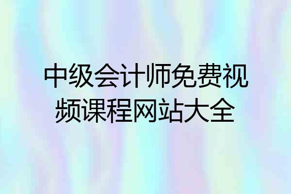 中级会计师免费视频课程网站大全