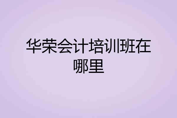 华荣会计培训班在哪里