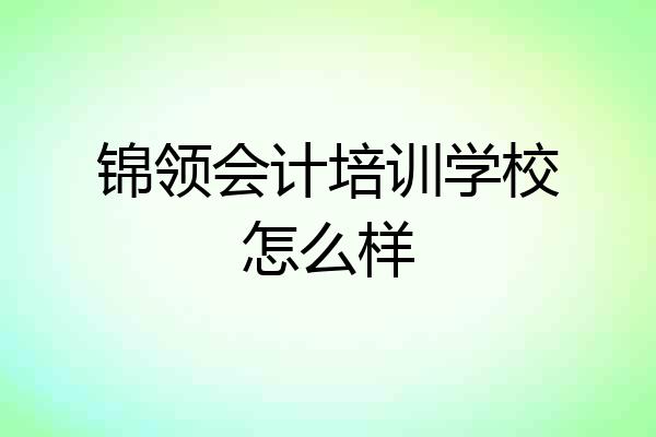 锦领会计培训学校怎么样