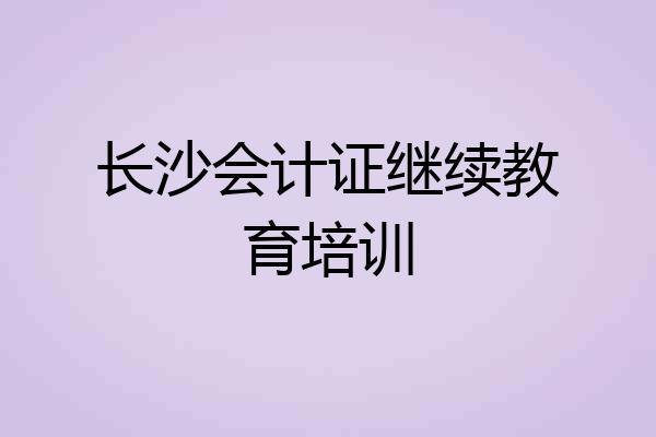 长沙会计证继续教育培训