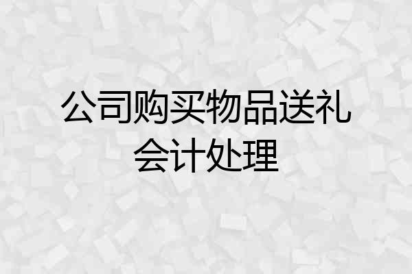 公司购买物品送礼会计处理