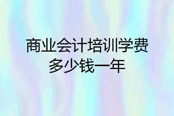 商业会计培训学费多少钱一年
