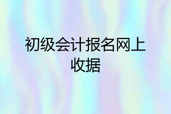 初级会计报名网上收据