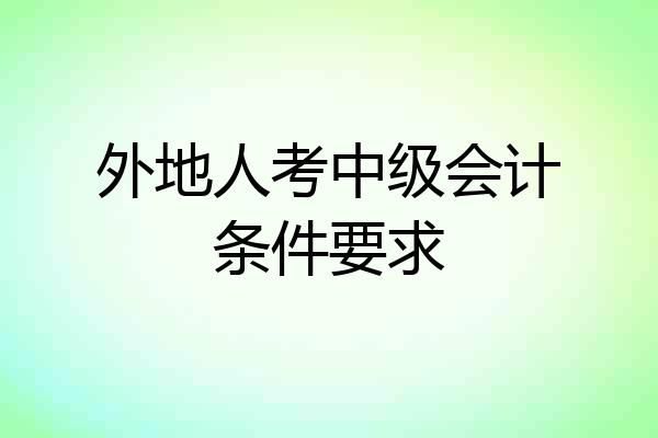 外地人考中级会计条件要求