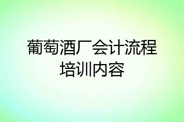 葡萄酒厂会计流程培训内容