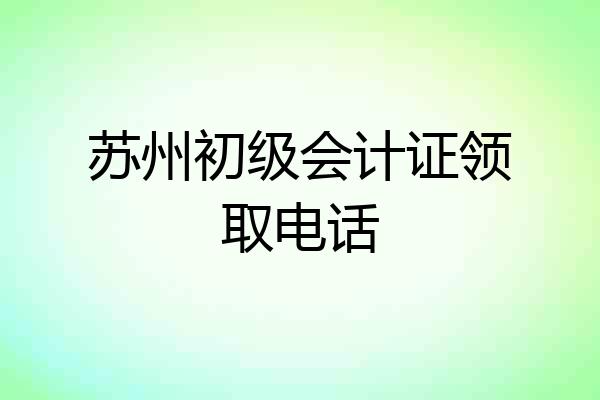 苏州初级会计证领取电话