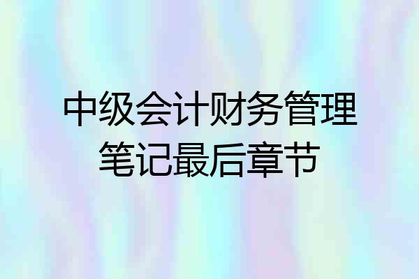 中级会计财务管理笔记最后章节