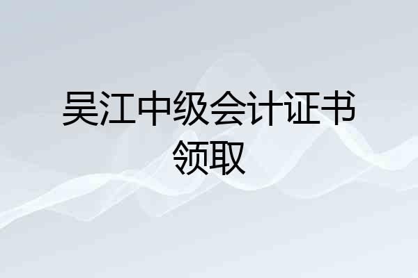 吴江中级会计证书领取