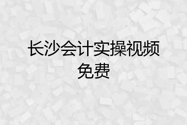 长沙会计实操视频免费