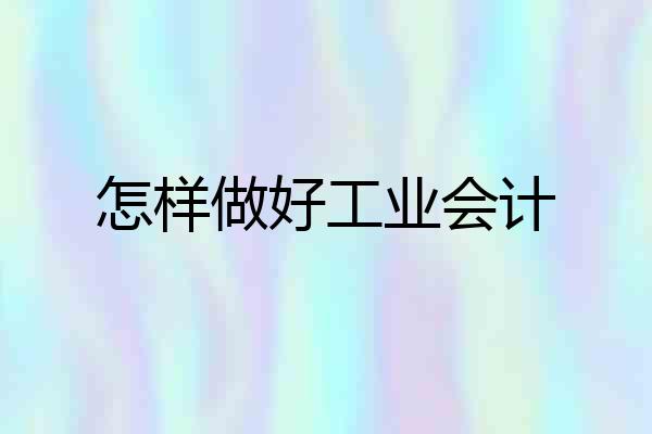 怎样做好工业会计