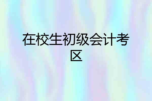 在校生初级会计考区