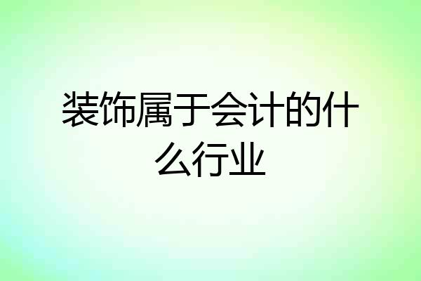 装饰属于会计的什么行业