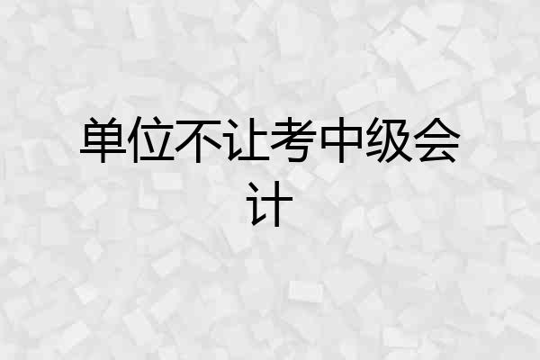 单位不让考中级会计