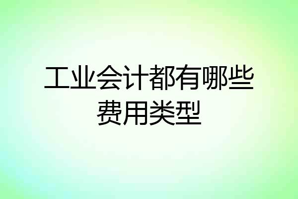 工业会计都有哪些费用类型