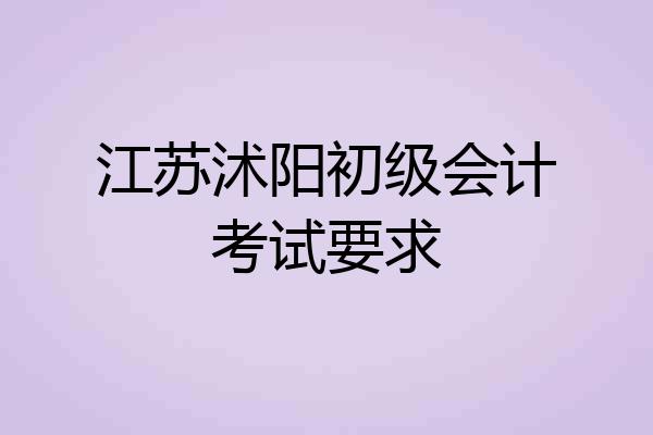 江苏沭阳初级会计考试要求