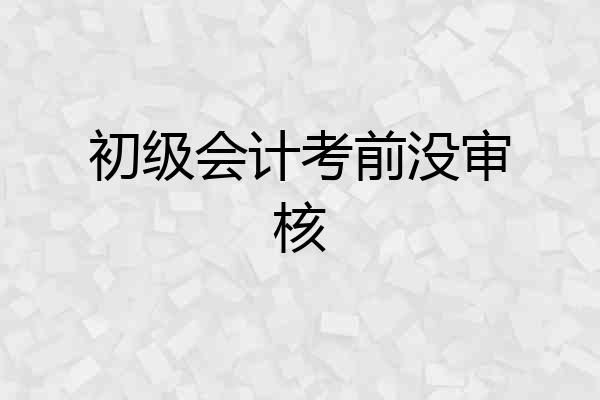 初级会计考前没审核