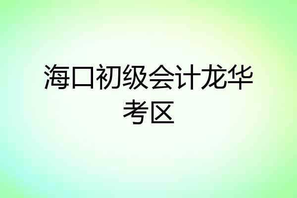 海口初级会计龙华考区
