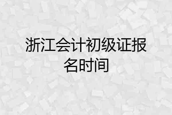 浙江会计初级证报名时间