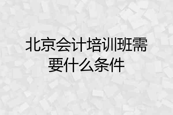 北京会计培训班需要什么条件