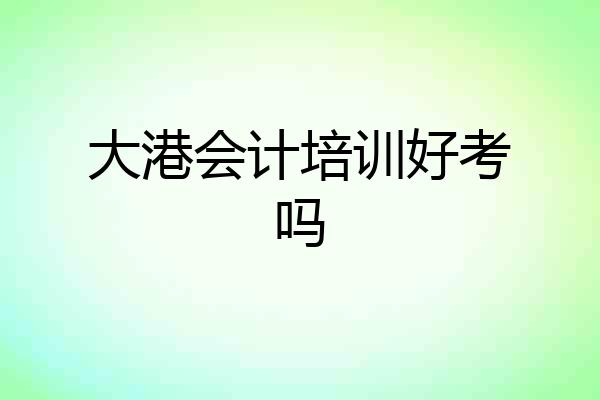 大港会计培训好考吗