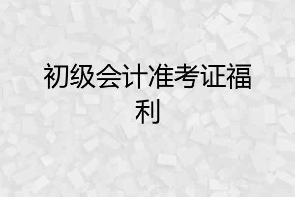 初级会计准考证福利