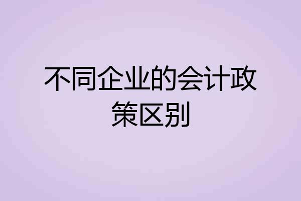 不同企业的会计政策区别