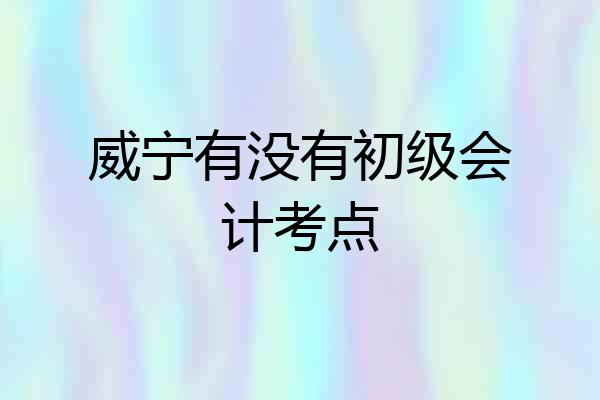 威宁有没有初级会计考点