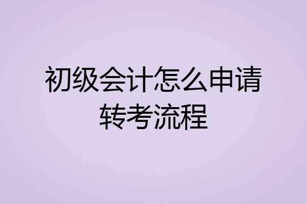初级会计怎么申请转考流程