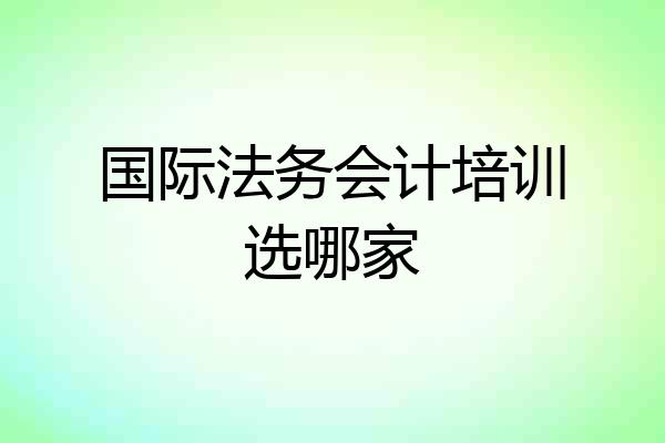 国际法务会计培训选哪家